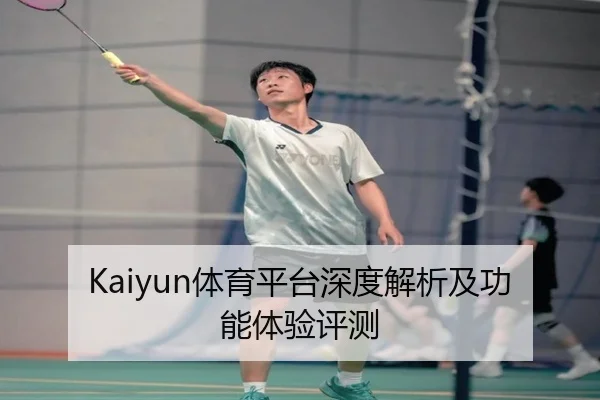Kaiyun体育平台深度解析及功能体验评测
