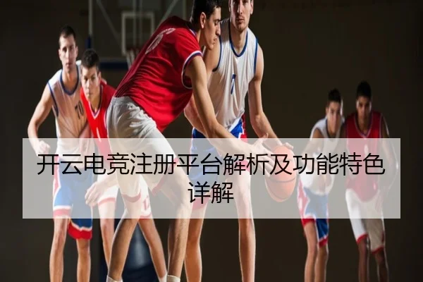 开云电竞注册平台解析及功能特色详解